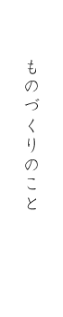 ものづくりのこと